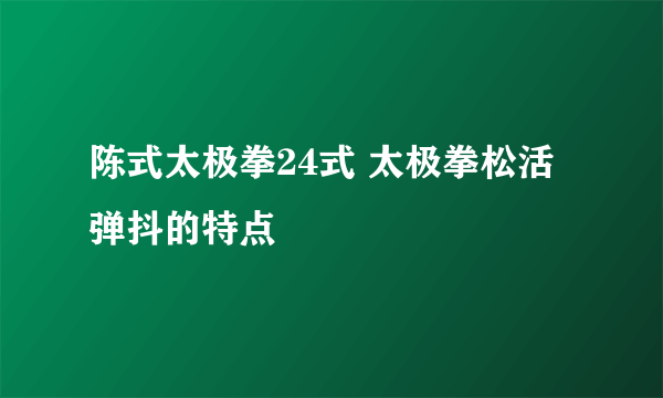 陈式太极拳24式 太极拳松活弹抖的特点