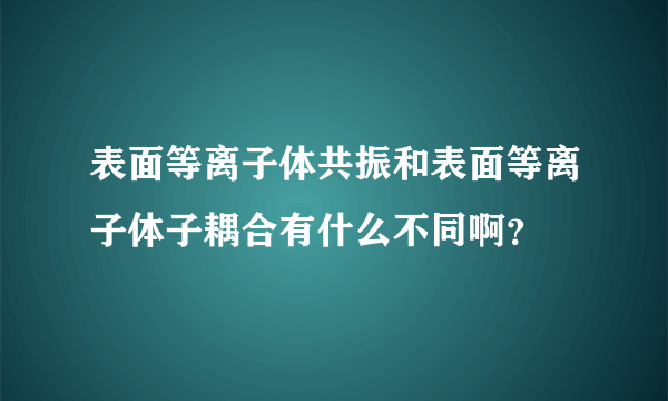 表面等离子体共振和表面等离子体子耦合有什么不同啊？