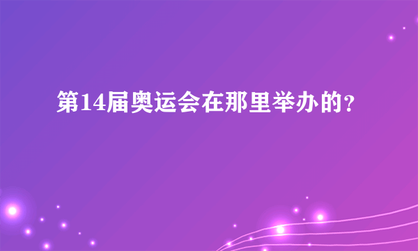 第14届奥运会在那里举办的？