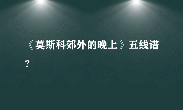 《莫斯科郊外的晚上》五线谱？