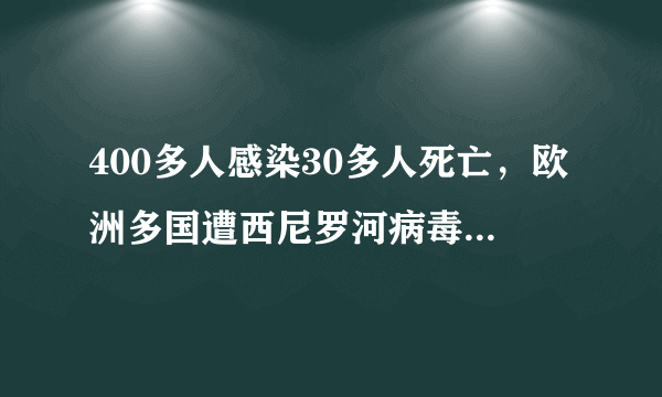 400多人感染30多人死亡，欧洲多国遭西尼罗河病毒侵袭 生活中应怎样预防病毒感染