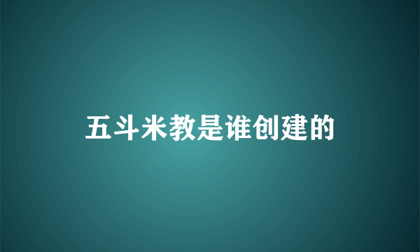 五斗米教是谁创建的