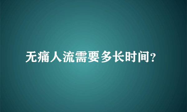 无痛人流需要多长时间？