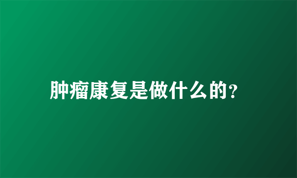 肿瘤康复是做什么的？