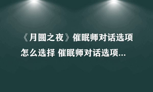 《月圆之夜》催眠师对话选项怎么选择 催眠师对话选项答案一览