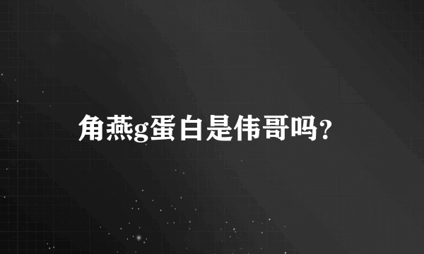 角燕g蛋白是伟哥吗？