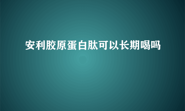 安利胶原蛋白肽可以长期喝吗