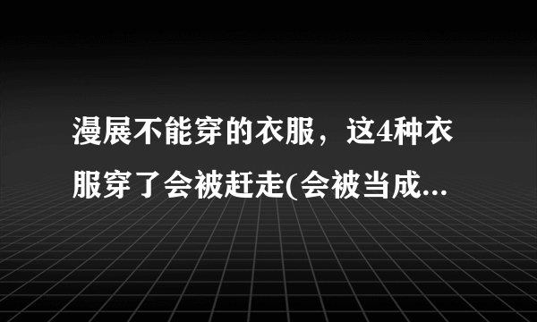 漫展不能穿的衣服，这4种衣服穿了会被赶走(会被当成福利鸡)—飞外