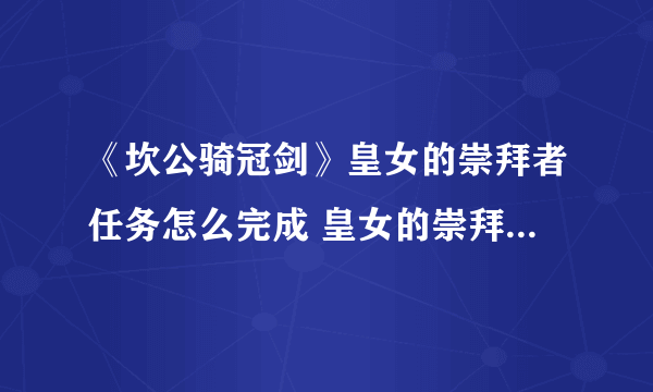 《坎公骑冠剑》皇女的崇拜者任务怎么完成 皇女的崇拜者任务完成攻略