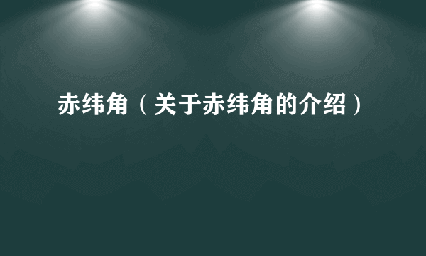 赤纬角（关于赤纬角的介绍）