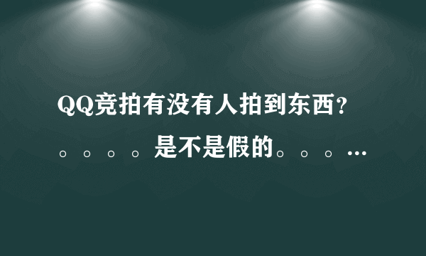 QQ竞拍有没有人拍到东西？。。。。是不是假的。。。。。。。。。