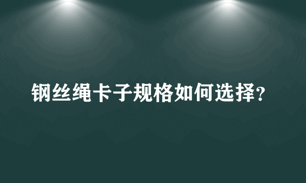 钢丝绳卡子规格如何选择？