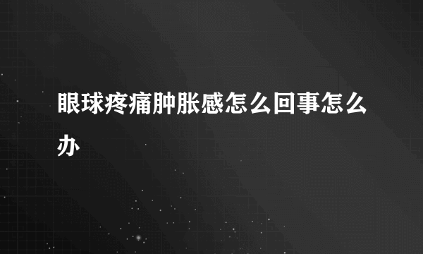 眼球疼痛肿胀感怎么回事怎么办