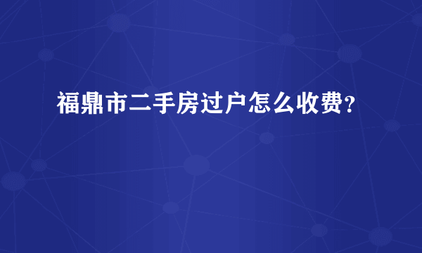 福鼎市二手房过户怎么收费？