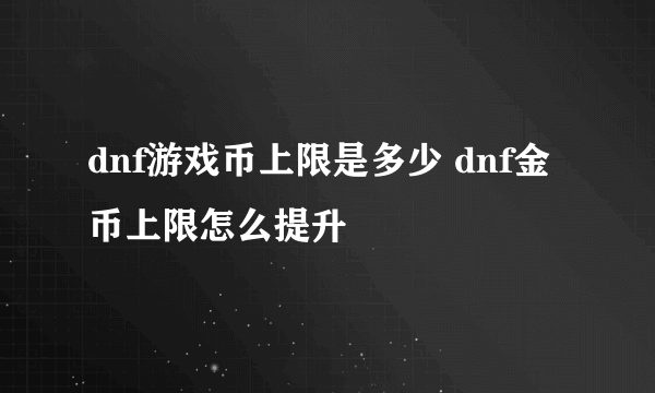 dnf游戏币上限是多少 dnf金币上限怎么提升