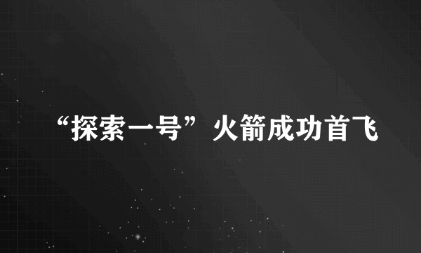 “探索一号”火箭成功首飞