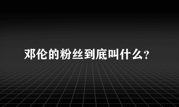 邓伦的粉丝到底叫什么？