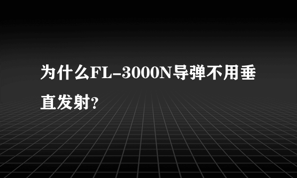 为什么FL-3000N导弹不用垂直发射？