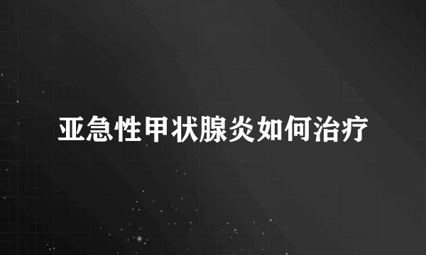 亚急性甲状腺炎如何治疗