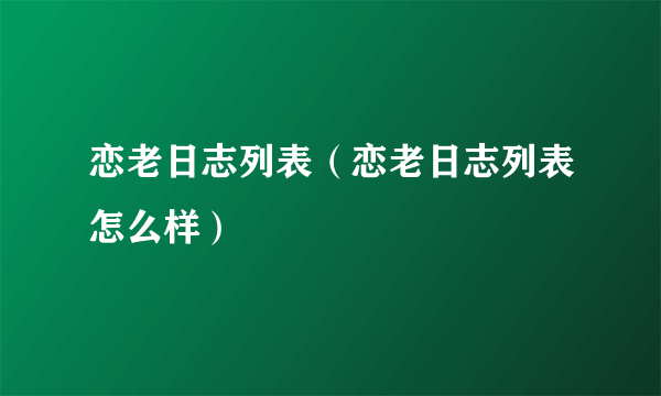 恋老日志列表（恋老日志列表怎么样）