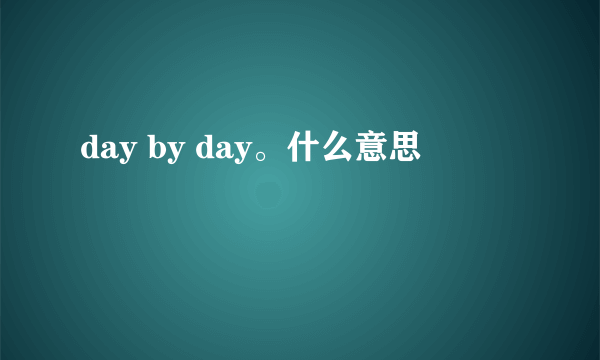 day by day。什么意思