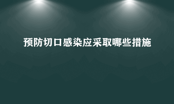 预防切口感染应采取哪些措施