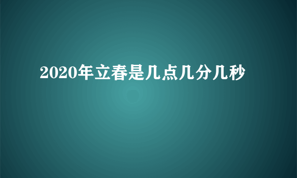 2020年立春是几点几分几秒