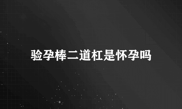 验孕棒二道杠是怀孕吗