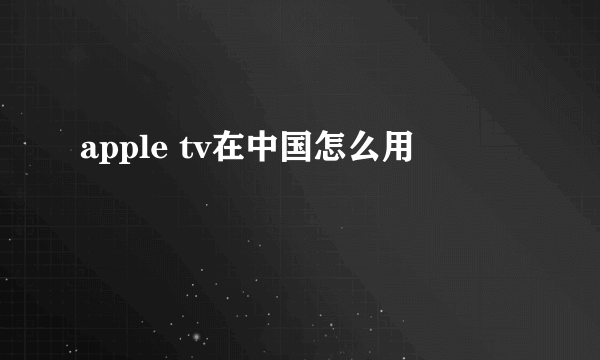 apple tv在中国怎么用