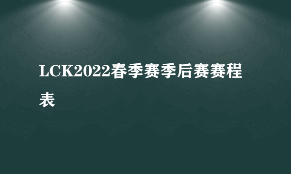 LCK2022春季赛季后赛赛程表