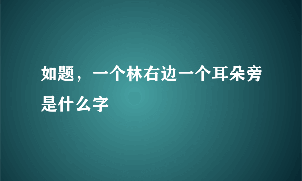 如题，一个林右边一个耳朵旁是什么字