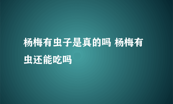 杨梅有虫子是真的吗 杨梅有虫还能吃吗