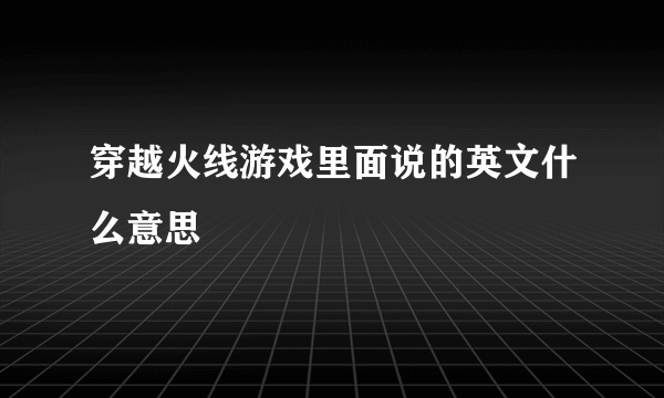 穿越火线游戏里面说的英文什么意思