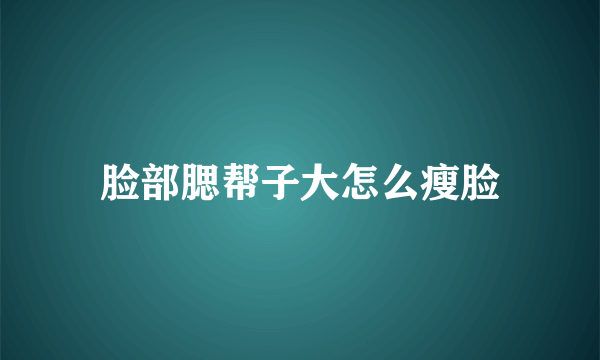 脸部腮帮子大怎么瘦脸